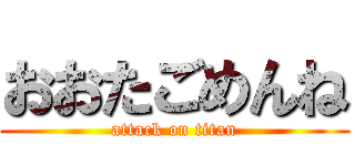おおたごめんね (attack on titan)