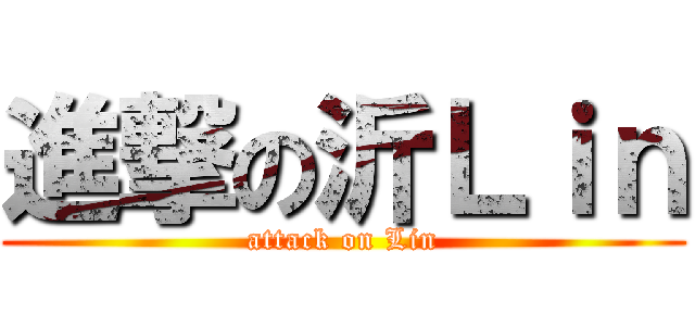 進撃の沂Ｌｉｎ (attack on Lin)