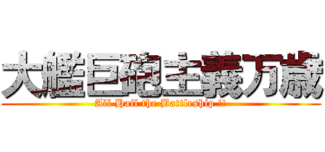 大艦巨砲主義万歳 (All Hail the Battleship !!)