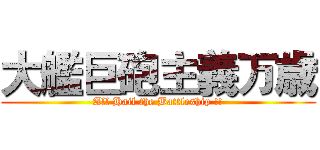 大艦巨砲主義万歳 (All Hail the Battleship !!)