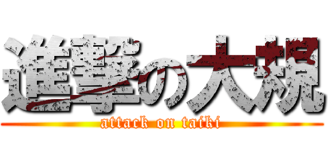 進撃の大規 (attack on taiki)