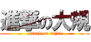 進撃の大規 (attack on taiki)