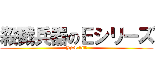 殺戮兵器のＥシリーズ (JNR kill)