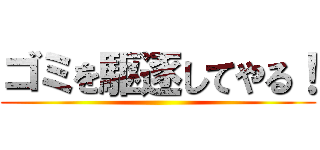 ゴミを駆逐してやる！ ()