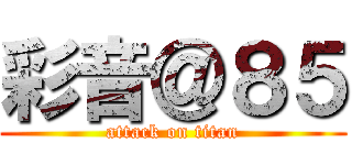 彩音＠８５ (attack on titan)