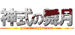 神式の舞月 (god of nightmoon)