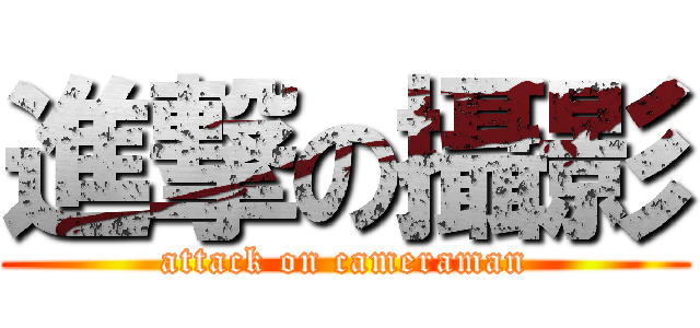 進撃の攝影 (attack on cameraman)