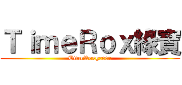 ＴｉｍｅＲｏｘ綠寶 (TimeRoxgreen)