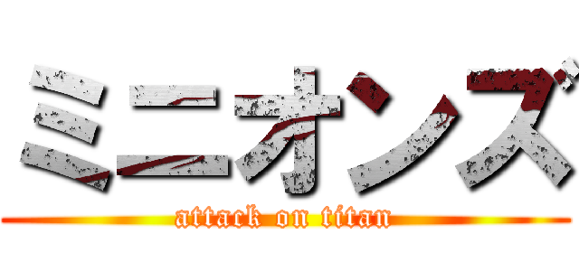 ミニオンズ (attack on titan)