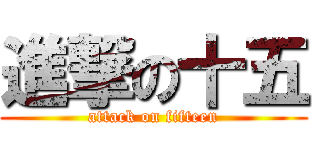 進撃の十五 (attack on fifteen)