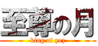 至尊の月 (king of yez)