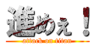 進めぇ！ (attack on titan)