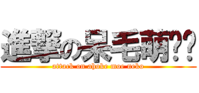 進撃の呆毛萌貓咪 (attack on ahoke moe neko)