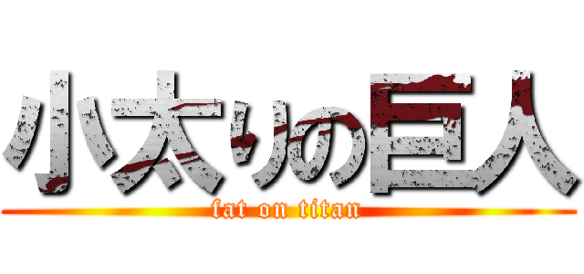 小太りの巨人 (fat on titan)