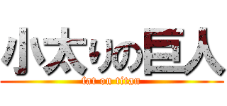 小太りの巨人 (fat on titan)
