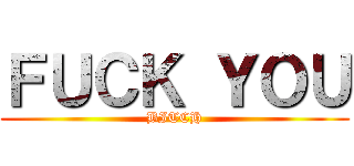 ＦＵＣＫ ＹＯＵ (BITCH)