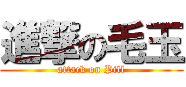 進撃の毛玉 (attack on Pill)