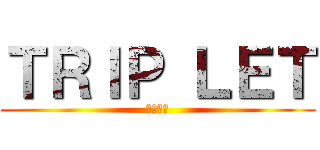 ＴＲＩＰ ＬＥＴ (帝京大学)