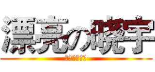 漂亮の晓宇 (！！！！！！)