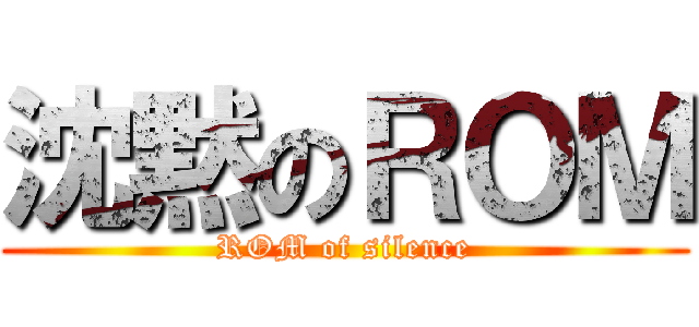 沈黙のＲＯＭ (ROM of silence)