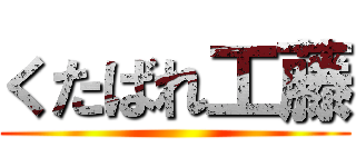 くたばれ工藤 ()