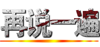 再说一遍 ()