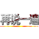 再说一遍 ()
