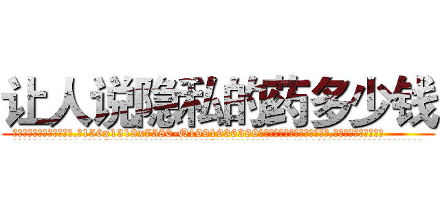 让人说隐私的药多少钱 (让人说隐私的药多少钱【电.话156x1318x7580-Q1991936399鑫宏药业】我们做的是长期生意,靠的是老客户长期支持
参考消息网2月20日报道 韩媒称，“剩女多、离婚率高的城市，房价一定会上涨。”这是中国经济学家金岩石2016年12月参加在上海举行的房地产相关论坛时说的话。
)