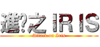 進擊之ＩＲＩＳ (Attack on Iris)