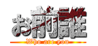 お前誰 (Who are you)