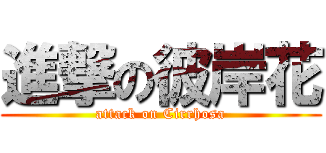 進撃の彼岸花 (attack on Cirrhosa)