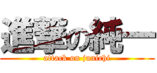 進撃の純一 (attack on junichi)