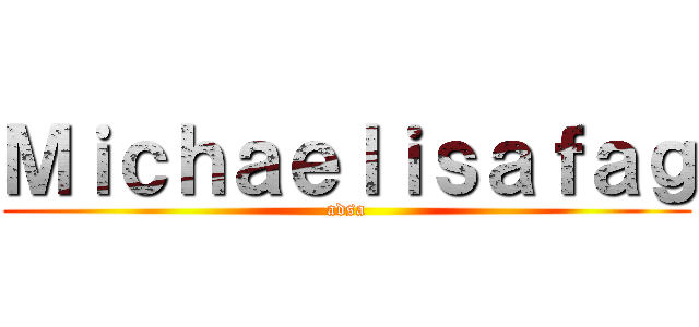 Ｍｉｃｈａｅｌｉｓａｆａｇ (adsa)