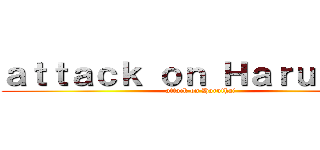 ａｔｔａｃｋ ｏｎ Ｈａｒｕｔｈａｉ (attack on Haruthai)