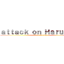 ａｔｔａｃｋ ｏｎ Ｈａｒｕｔｈａｉ (attack on Haruthai)