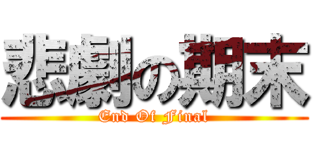 悲劇の期末 (End Of Final)