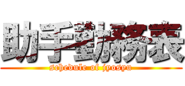 助手勤務表 (schedule of jyosyu)