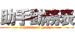 助手勤務表 (schedule of jyosyu)