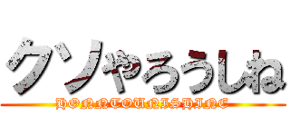 クソやろうしね (HONNTOUNISHINE)