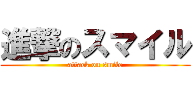 進撃のスマイル (attack on smile)