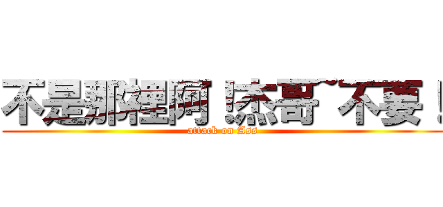 不是那裡阿！杰哥~不要！ (attack on Ass)