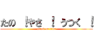 たの ！やさ ！ うつく ！ (attack on titan)