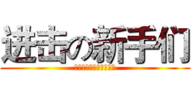 进击の新手们 (去吧，让我们一起努力吧)