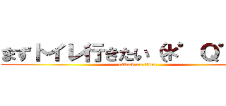 まずトイレ行きたい（＊゜Ｑ゜＊） (attack on titan)