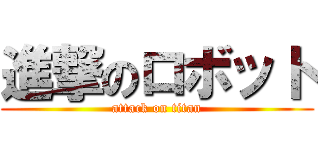 進撃のロボット (attack on titan)