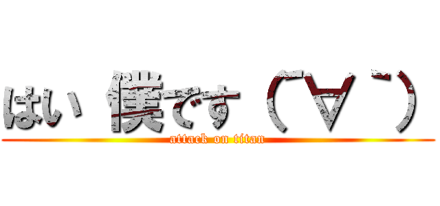 はい 僕です（´∀｀） (attack on titan)