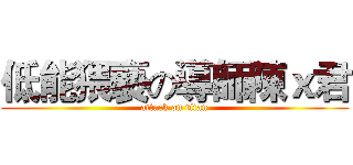 低能猥褻の導師陳ｘ君 (attack on titan)