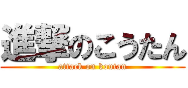 進撃のこうたん (attack on koutan)