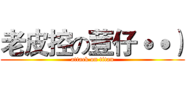 老皮控の荳仔˙˙） (attack on titan)