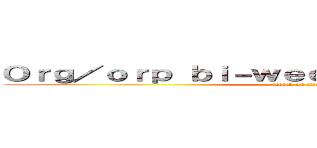 Ｏｒｇ／ｏｒｐ ｂｉ－ｗｅｅｋｌｙ ｃａｔｃｈ－ｕｐ (attack on titan)